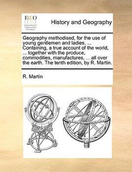 Paperback Geography Methodised, for the Use of Young Gentlemen and Ladies. ... Containing, a True Account of the World, ... Together with the Produce, Commoditi Book