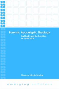 Forensic Apocalyptic Theology: Karl Barth and the Doctrine of Justification (Emerging Scholars)