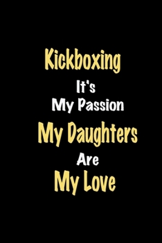 Kickboxing It's My Passion My Daughters Are My Love: Lined notebook / Great Kickboxing Funny quote in this Kickboxing Journal, This Perfect Kickboxing ... Happiness Also for Kickboxing Hobby Lover