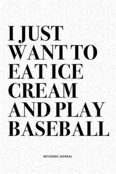 Paperback I Just Want To Eat Ice Cream And Play Baseball: A 6x9 Inch Diary Notebook Journal With A Bold Text Font Slogan On A Matte Cover and 120 Blank Lined Pa Book