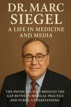 Dr. Marc Siegel: A Life in Medicine and Media The Physician Who Bridged the Gap Between Medical Practice and Public Understanding