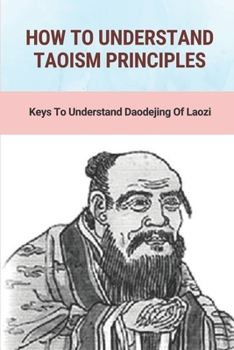 Paperback How To Understand Taoism Principles: Keys To Understand Daodejing Of Laozi: Tai Chi Meaning Book