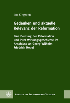 Gedenken Und Aktuelle Relevanz Der Reformation: Eine Deutung Der Reformation Und Ihrer Wirkungsgeschichte Im Anschluss an Georg Wilhelm Friedrich Hege