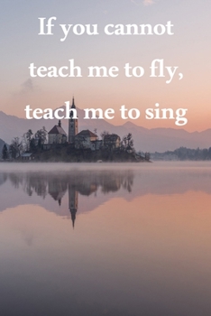 If you cannot teach me to fly, teach me to sing: Lined Notebook / Journal Gift, 100 Pages, 6x9, Soft Cover, Matte Finish Inspirational Quotes Journal, Notebook, Diary, Composition Book