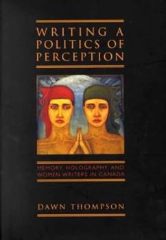 Hardcover Writing a Politics of Perception: Memory, Holography, and Women Writers in Canada Book