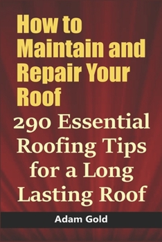 Paperback How to Maintain and Repair Your Roof: 290 Essential Roofing Tips for a Long Lasting Roof Book