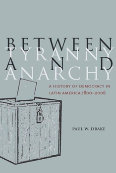 Paperback Between Tyranny and Anarchy: A History of Democracy in Latin America, 1800-2006 Book