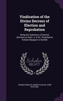 Hardcover Vindication of the Divine Decrees of Election and Reprobation: Being the Substance of Several Sermons on Rom. ix. 6-24; Preached at Pulham-Margaret in Book