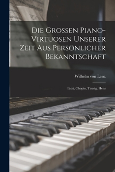 Paperback Die Grossen Piano-virtuosen Unserer Zeit aus Persönlicher Bekanntschaft: Liszt, Chopin, Tausig, Hens Book