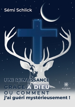 Paperback Une renaissance grâce à Dieu: Ou comment j'ai guéri mystérieusement ! [French] Book
