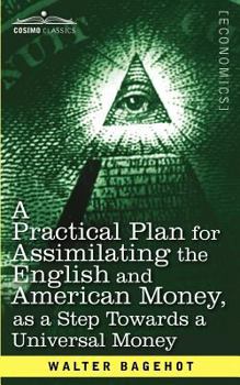 Paperback A Practical Plan for Assimilating the English and American Money, as a Step Towards a Universal Money Book