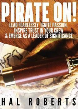 Paperback Pirate On!: Lead Fearlessly, Ignite Passion, Inspire Trust in Your Crew & Emerge As a Leader of Significance Book