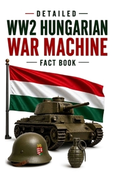 Detailed WW2 Hungarian War Machine Fact Book (WW2 War Machines)