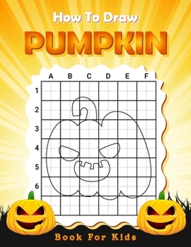 Paperback How To Draw Pumpkin Book For Kids: Learn How To Draw Halloween Spooky Pumpkin Using The Grid Copy Method Easy Techniques And Simple Step-by-step Drawi Book