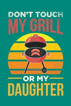 Don't Touch My Grill Or My Daughter: BBQ Grilling Journal, Barbecue Notebook Note-Taking Planner Book