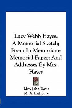 Paperback Lucy Webb Hayes: A Memorial Sketch; Poem In Memoriam; Memorial Paper; And Addresses By Mrs. Hayes Book