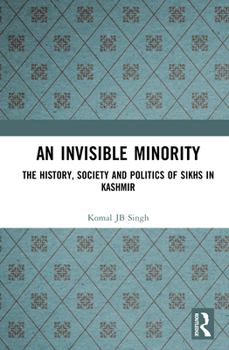 An Invisible Minority: The History, Society and Politics of Sikhs in Kashmir