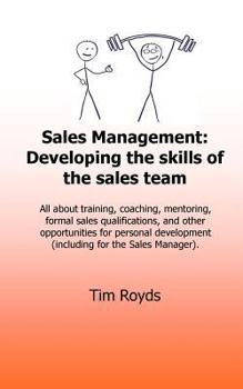 Sales Management: Developing the Skills of the Sales Team: All about Training, Coaching, Mentoring, Formal Sales Qualifications, and Other Opportunities for Personal Development (Including for the Sal