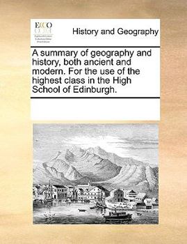 Paperback A Summary of Geography and History, Both Ancient and Modern. for the Use of the Highest Class in the High School of Edinburgh. Book