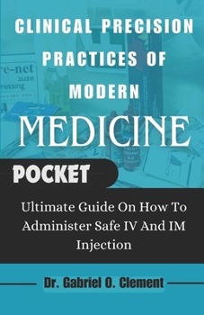 Paperback Clinical Precision Practices of Modern Medicine: Ultimate Guide On How To Administer Safe IV and Im Injection Book