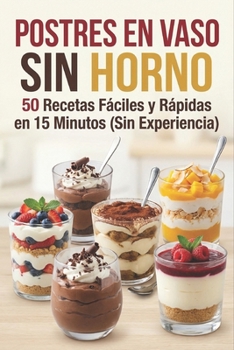 “Postres en Vaso Sin Horno: 50 Recetas Fáciles y Rápidas en 15 Minutos (Sin Experiencia)” (Spanish Edition)