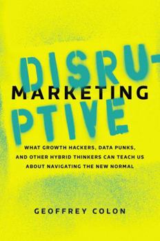 Hardcover Disruptive Marketing: What Growth Hackers, Data Punks, and Other Hybrid Thinkers Can Teach Us about Navigating the New Normal Book