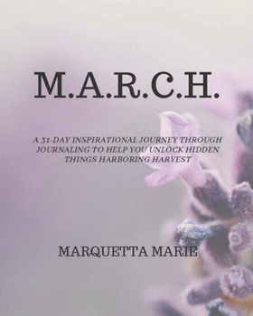 Paperback M.A.R.C.H.: A 31-day inspirational journey through journaling to help you unlock hidden things harboring harvest Book