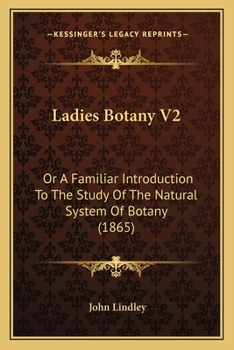 Ladies Botany V2: Or A Familiar Introduction To The Study Of The Natural System Of Botany