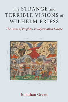 Hardcover The Strange and Terrible Visions of Wilhelm Friess: The Paths of Prophecy in Reformation Europe Book