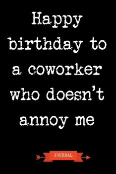 Paperback Journal: Happy Birthday To A Coworker Who Doesn't Annoy Me: Funny Coworker Gifts - Small Lined Notebook (Card Alternative) Book