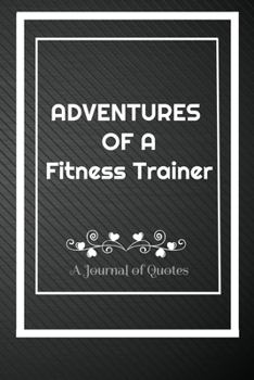 Adventures of A Fitness trainer: A Journal of Quotes: Perfect Quote Journal for Fitness trainer gift, 100 Pages 6*9 Inch Journal, Best gift for ... your memory who and where said it with dat
