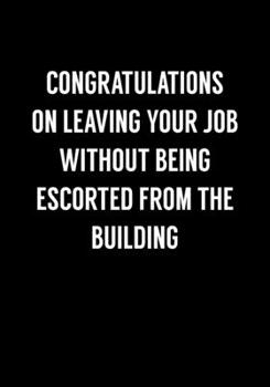 Congratulations On Leaving Your Job Without Being Escorted From The Building: Funny Coworker Leaving Notebook Gag Gift (Dot Grid Journal & Weekly Planner)