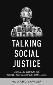 Talking Social Justice: Stories and Questions for Worried, Wistful, and Woke Evangelicals