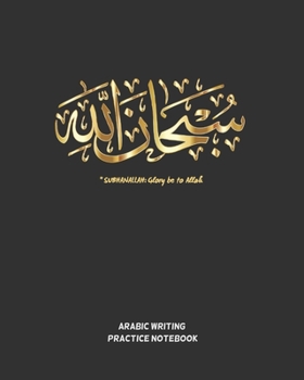 SUBHANALLAH,  Glory be to Allah: ARABIC PRACTICE NOTEBOOK | WORKBOOK TO PRACTICE ARABIC CALLIGRAPHY | BLANK WRITING BOOK | LETTERS, CHARACTERS, HANDWRITING |