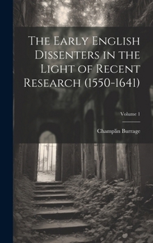 The Early English Dissenters in the Light of Recent Research (1550-1641); Volume 1