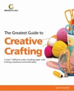 Paperback Greatest Guide to Creative Crafting: Covers Seven Different Crafts Including Paper Craft, Knittin Book
