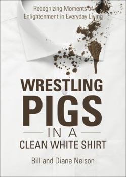 Paperback Wrestling Pigs in a Clean White Shirt: Recognizing Moments of Enlightenment in Everyday Living Book