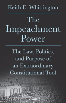 The Impeachment Power: The Law, Politics, and Purpose of an Extraordinary Constitutional Tool