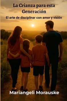 La Crianza para esta generación: El arte de disciplinar con amor y vision