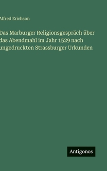 Das Marburger Religionsgespräch über das Abendmahl im Jahr 1529 nach ungedruckten Strassburger Urkunden (German Edition)