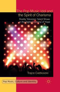 The Pop Music Idol and the Spirit of Charisma: Reality Television Talent Shows in the Digital Economy of Hope - Book  of the Pop Music, Culture and Identity