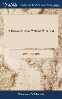 Hardcover A Discourse Upon Walking With God: In a Letter to a Friend. Together With Some Hints Upon Joseph's Blessing, Deut. 33.13, &c. As Also a Brief Account Book