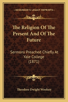 Paperback The Religion Of The Present And Of The Future: Sermons Preached Chiefly At Yale College (1871) Book