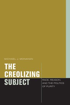 Hardcover The Creolizing Subject: Race, Reason, and the Politics of Purity Book