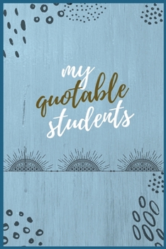 Paperback My Quotable Students: : A Teacher's Keepsake Book. A Journal for A Teacher to Record Students Crazy, Funny, Hilarious, Unforgettable, Silly Book