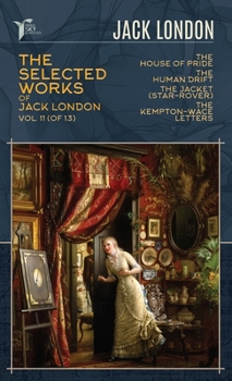 The Selected Works of Jack London, Vol. 11 (of 13): The House of Pride; The Human Drift; The Jacket (Star-Rover); The Kempton-Wace Letters