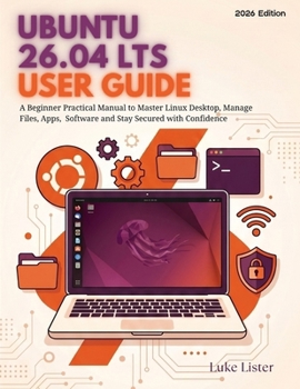 Ubuntu 26.04 LTS User Guide: A Beginner Practical Manual to Master Linux Desktop, Manage Files, Apps, Software and Stay Secured with Confidence