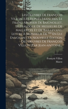 Hardcover Les Oeuvres De François Villon [les Repues Franches, Le Franc Archier De Baignollet, Le Dialogue De Messieurs De Mallepaye Et De Baillevant. Lettre À [French] Book