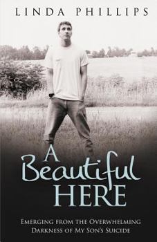 Paperback A Beautiful Here: Emerging From The Overwhelming Darkness Of My Son's Suicide Book