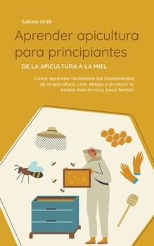 Paperback Aprender apicultura para principiantes - De la apicultura a la miel: Cómo aprender fácilmente los fundamentos de la apicultura, criar abejas y produci [Spanish] Book